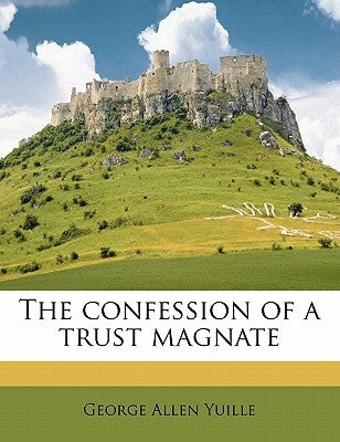 The Confession of a Trust Magnate by Yuille, George Allen