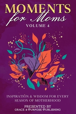 Moments for Moms Volume 4: Inspiration and Wisdom for Every Season of Motherhood by Woodson, Juanita