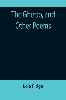 The Ghetto, and Other Poems by Ridge, Lola