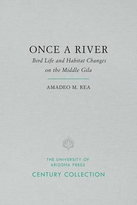Once a River: Bird Life and Habitat Changes on the Middle Gila by Rea, Amadeo M.