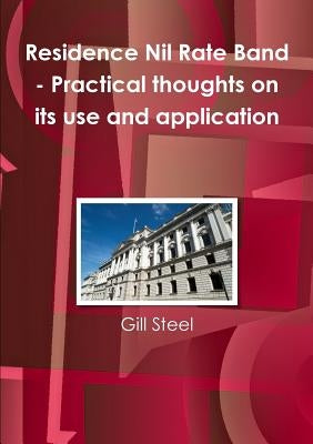 Residence Nil Rate Band - Practical thoughts on its use and application by Steel, Gill