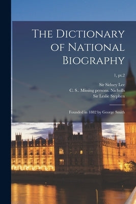 The Dictionary of National Biography: Founded in 1882 by George Smith; 1, pt.2 by Lee, Sidney