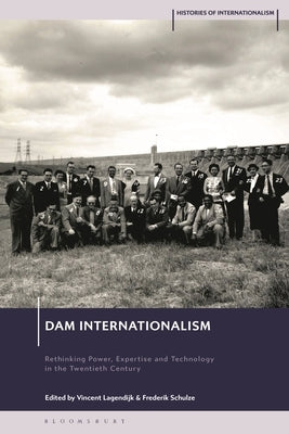 Dam Internationalism: Rethinking Power, Expertise and Technology in the Twentieth Century by Lagendijk, Vincent