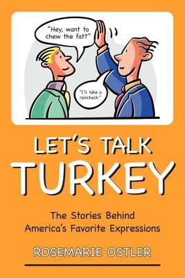 Let's Talk Turkey: The Stories Behind America's Favorite Expressions by Ostler, Rosemarie