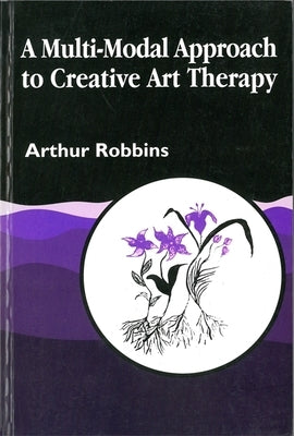 A Multi-Modal Approach to Creative Art Therapy: Performative Communication by Robbins, Arthur