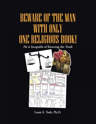 Beware of the Man with Only One Religious Book!: He is Incapable of Knowing the Truth by Toth Ph. D., Louis S.