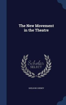 The New Movement in the Theatre by Cheney, Sheldon