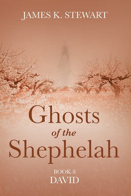 Ghosts of the Shephelah, Book 8: David by Stewart, James K.