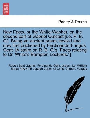 New Facts, or the White-Washer, Or, the Second Part of Gabriel Outcast [i.E. R. B. G.]. Being an Ancient Poem, Revis'd and Now First Published by Ferd by Gabriel, Robert Burd