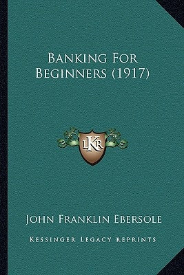 Banking For Beginners (1917) by Ebersole, John Franklin