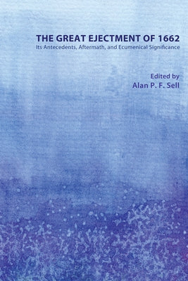 The Great Ejectment of 1662: Its Antecedents, Aftermath, and Ecumenical Significance by Sell, Alan P. F.