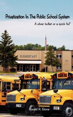 Privatization in the Public School System: A Silver Bullet or a Quick Fix? by Stone, Ronald R.