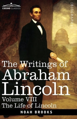 The Writings of Abraham Lincoln: The Life of Lincoln, Volume VIII by Brooks, Noah