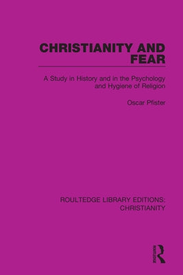 Christianity and Fear: A Study in History and in the Psychology and Hygiene of Religion by Pfister, Oscar