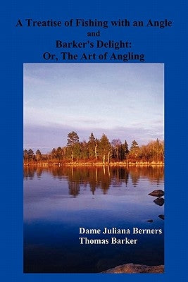 A Treatise of Fishing with an Angle and Barker's Delight by Berners, Dame Juliana