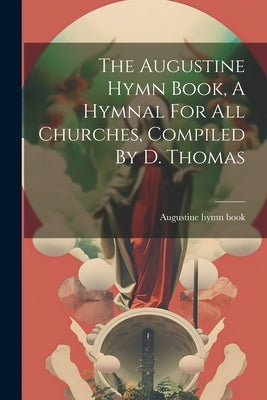 The Augustine Hymn Book, A Hymnal For All Churches, Compiled By D. Thomas by Book, Augustine Hymn