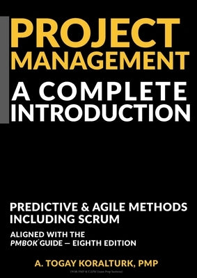 Project Management A Complete Introduction - Predictive & Agile Methods, Including Scrum (With PMP & CAPM Exam Prep Sections) by Koralturk, A. Togay