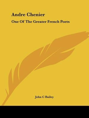 Andre Chenier: One Of The Greater French Poets by Bailey, John C.