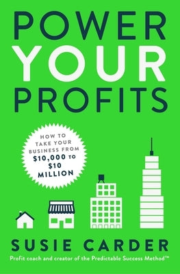 Power Your Profits: How to Take Your Business from $10,000 to $10,000,000 by Carder, Susie