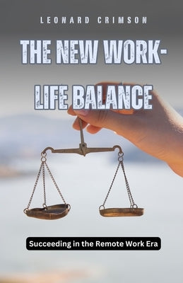 The New Work-Life Balance: Succeeding in the Remote Work Era by Crimson, Leonard
