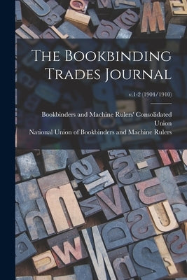 The Bookbinding Trades Journal; v.1-2 (1904/1910) by Bookbinders and Machine Rulers' Conso
