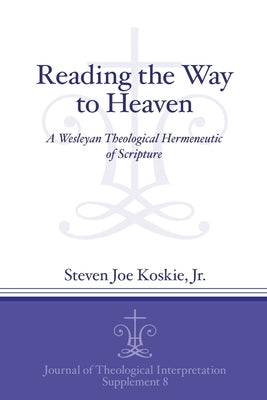 Reading the Way to Heaven: A Wesleyan Theological Hermeneutic of Scripture by Koskie Jr, Steven Joe