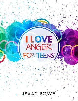 I Love Anger for Teens by Rowe, Isaac