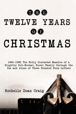The Twelve Years of Christmas: 1984-1995: The Hotly Contested Memoirs of a Slightly Sub-Normal, Rural Family Through the Use and Abuse of Those Dread by Craig, Rochelle Doan