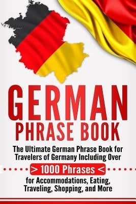 German Phrase Book: The Ultimate German Phrase Book for Travelers of Germany, Including Over 1000 Phrases for Accommodations, Eating, Trav by University, Language Learning