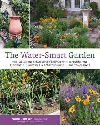 The Water-Smart Garden: Techniques and Strategies for Conserving, Capturing, and Efficiently Using Water in Today's Climate... and Tomorrow's by Johnson, Noelle