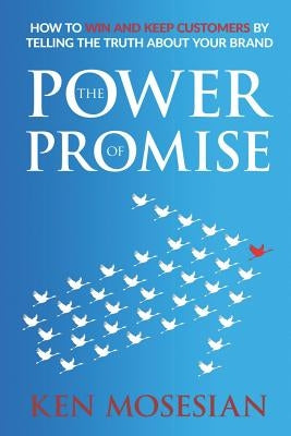 The Power of Promise: How to Win and Keep Customers by Telling the Truth about Your Brand by Mosesian, Ken