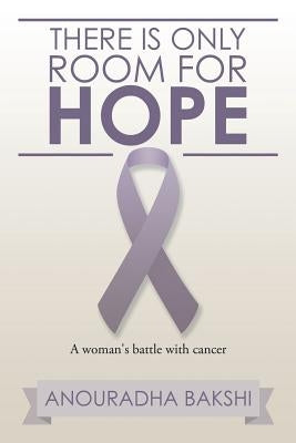 There Is Only Room for Hope: A Woman's Battle with Cancer by Bakshi, Anouradha