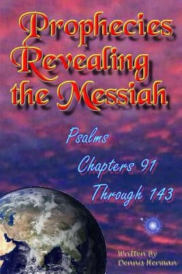 Prophecies Revealing the Messiah: Psalms Chapters 91 Through 143 by Herman, Dennis