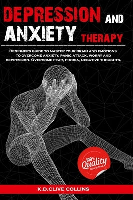 Depression and anxiety therapy: Beginners guide to master your brain and emotions to overcome anxiety, panic attack, worry and depression.Overcome fea by Collins, Clive
