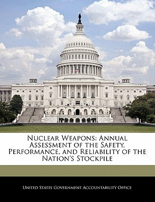 Nuclear Weapons: Annual Assessment of the Safety, Performance, and Reliability of the Nation's Stockpile by United States Government Accountability