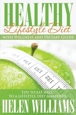 Healthy Lifestyle Diet with Wellness and Dietary Guide: Tips to Eat Well to a Lifestyle Diet Makeover by Williams, Helen