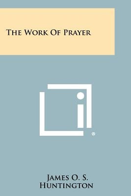 The Work of Prayer by Huntington, James O. S.