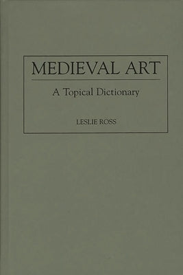 Medieval Art: A Topical Dictionary by Ross, Leslie D.