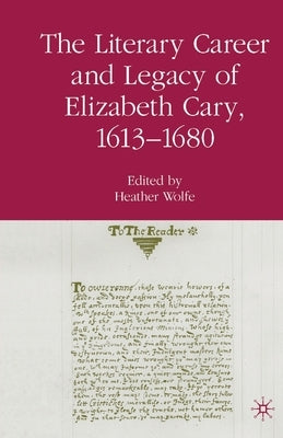 The Literary Career and Legacy of Elizabeth Cary, 1613-1680 by Wolfe, H.