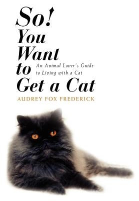 So! You Want to Get a Cat: An Animal Lover's Guide to Living with a Cat by Frederick, Audrey Fox