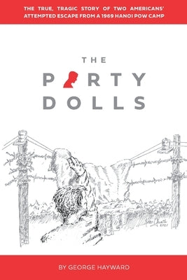 The Party Dolls: The True, Tragic Story of Two Americans' Attempted Escape from a 1969 Hanoi POW Camp by Hayward, George