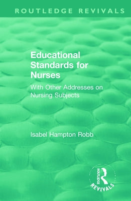 Educational Standards for Nurses: With Other Addresses on Nursing Subjects by Robb, Isabel Hampton