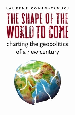 The Shape of the World to Come: Charting the Geopolitics of a New Century by Cohen-Tanugi, Laurent