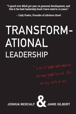 Transformational Leadership: * Lot's of people talk about it, not many people live it. It's not sexy, soft, or easy. by Gilbert, Jamie