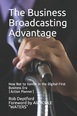 The Business Broadcasting Advantage: How Not to Vanish in the Digital-First Business Era by Waters, Alicia