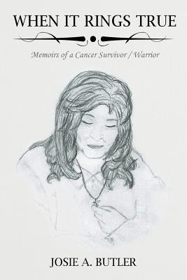 When It Rings True: Memoirs of a Cancer Survivor/Warrior by Butler, Josie A.