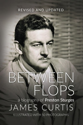 Between Flops: A Biography of Preston Sturges by Curtis, James