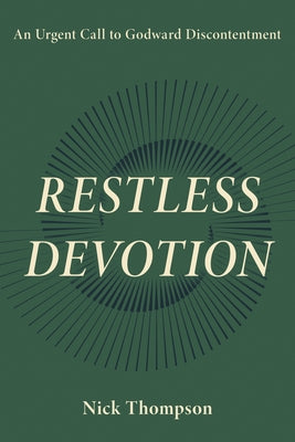 Restless Devotion: An Urgent Call to Godward Discontentment by Thompson, Nick