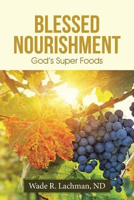 Blessed Nourishment: God's Super Foods by Lachman, Nd Wade R.