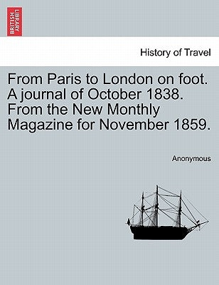 From Paris to London on Foot. a Journal of October 1838. from the New Monthly Magazine for November 1859. by Anonymous